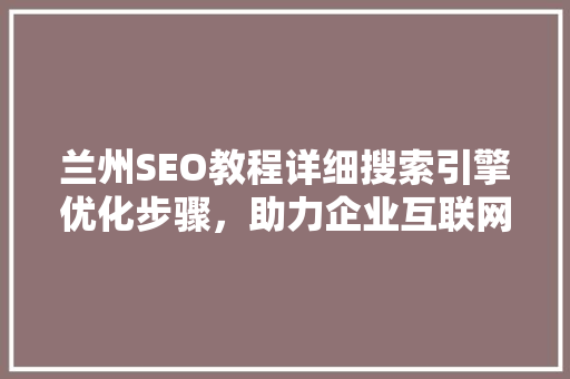 兰州SEO教程详细搜索引擎优化步骤，助力企业互联网营销