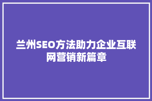 兰州SEO方法助力企业互联网营销新篇章