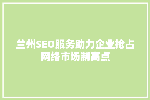 兰州SEO服务助力企业抢占网络市场制高点