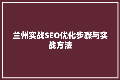 兰州实战SEO优化步骤与实战方法