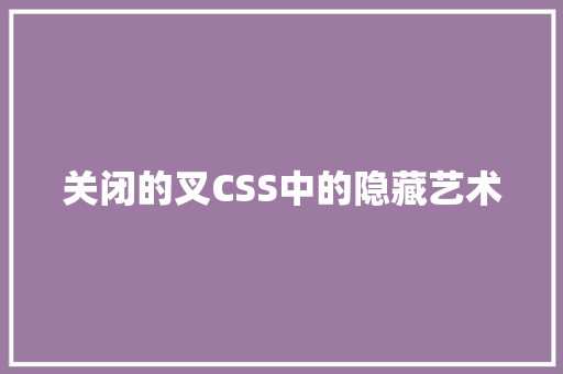 关闭的叉CSS中的隐藏艺术