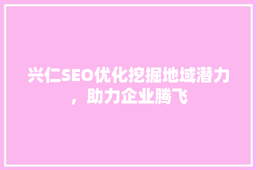 兴仁SEO优化挖掘地域潜力，助力企业腾飞