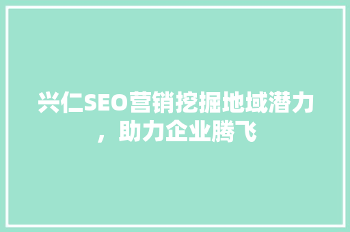 兴仁SEO营销挖掘地域潜力，助力企业腾飞