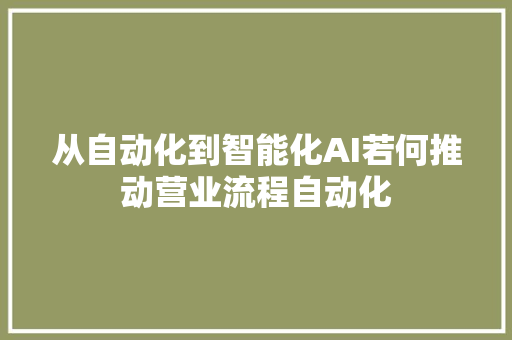 从自动化到智能化AI若何推动营业流程自动化