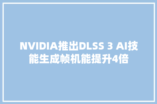 NVIDIA推出DLSS 3 AI技能生成帧机能提升4倍