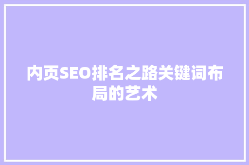 内页SEO排名之路关键词布局的艺术