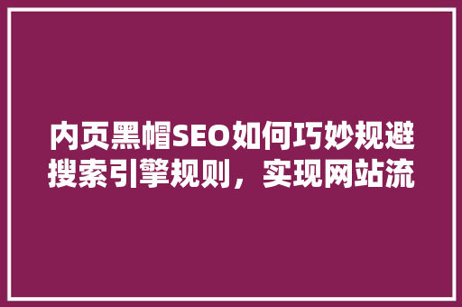 内页黑帽SEO如何巧妙规避搜索引擎规则，实现网站流量翻倍