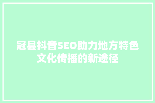 冠县抖音SEO助力地方特色文化传播的新途径