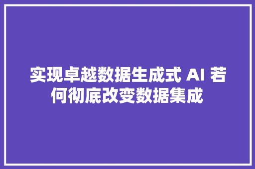 实现卓越数据生成式 AI 若何彻底改变数据集成