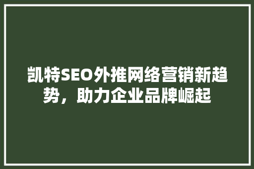 凯特SEO外推网络营销新趋势，助力企业品牌崛起