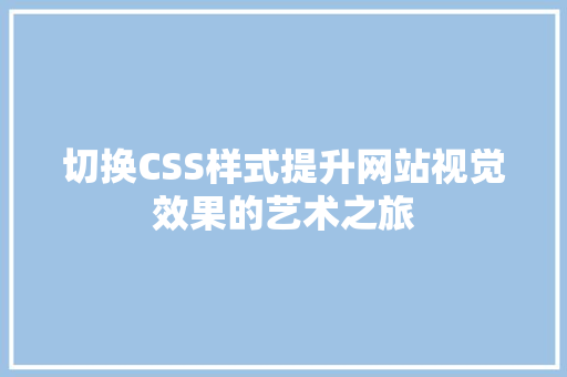 切换CSS样式提升网站视觉效果的艺术之旅