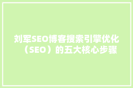 刘军SEO博客搜索引擎优化（SEO）的五大核心步骤