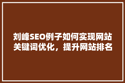 刘峰SEO例子如何实现网站关键词优化，提升网站排名