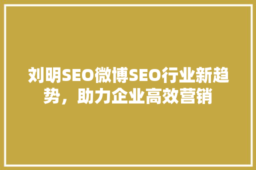 刘明SEO微博SEO行业新趋势，助力企业高效营销