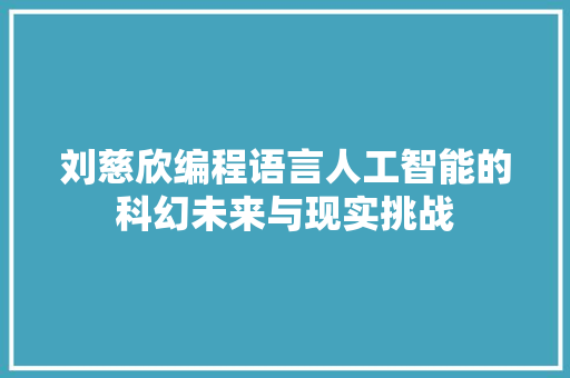 刘慈欣编程语言人工智能的科幻未来与现实挑战