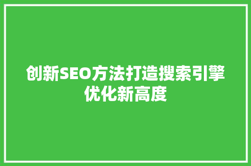 创新SEO方法打造搜索引擎优化新高度