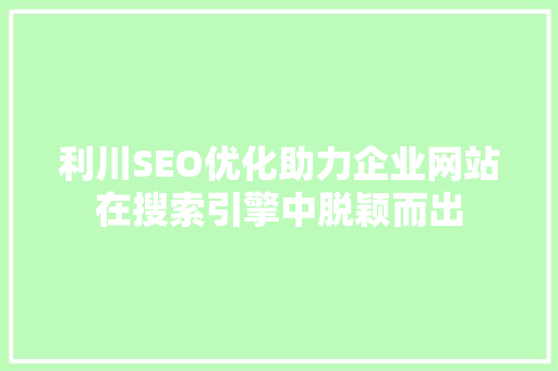 利川SEO优化助力企业网站在搜索引擎中脱颖而出