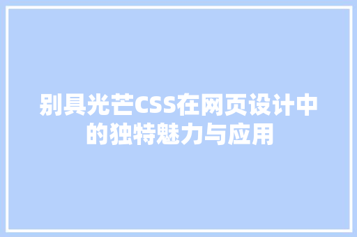 别具光芒CSS在网页设计中的独特魅力与应用