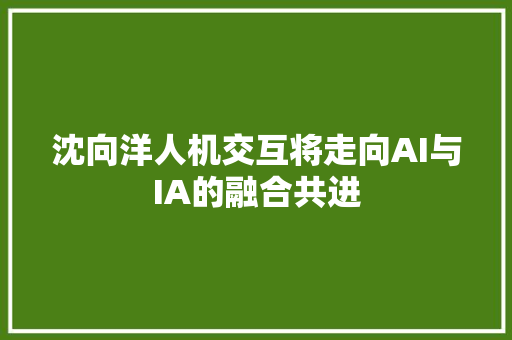 沈向洋人机交互将走向AI与IA的融合共进