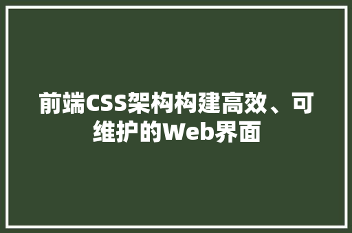 前端CSS架构构建高效、可维护的Web界面