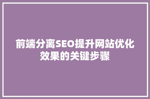 前端分离SEO提升网站优化效果的关键步骤