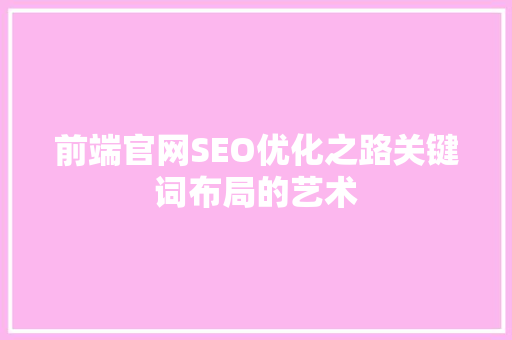 前端官网SEO优化之路关键词布局的艺术