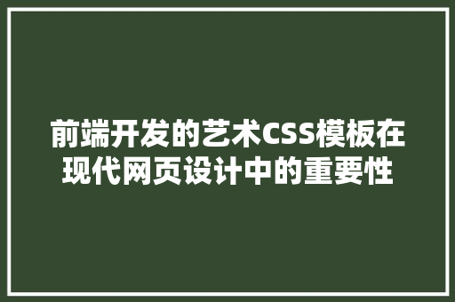 前端开发的艺术CSS模板在现代网页设计中的重要性