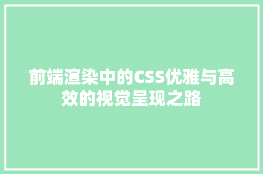 前端渲染中的CSS优雅与高效的视觉呈现之路