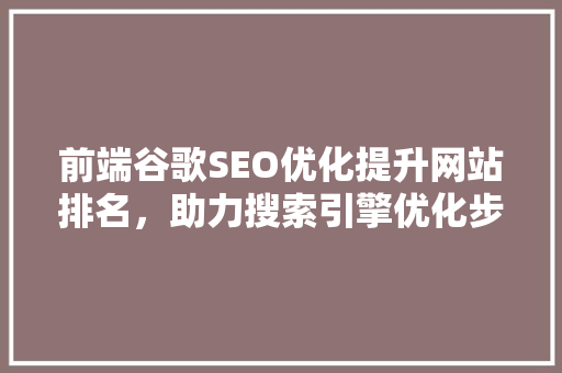 前端谷歌SEO优化提升网站排名，助力搜索引擎优化步骤