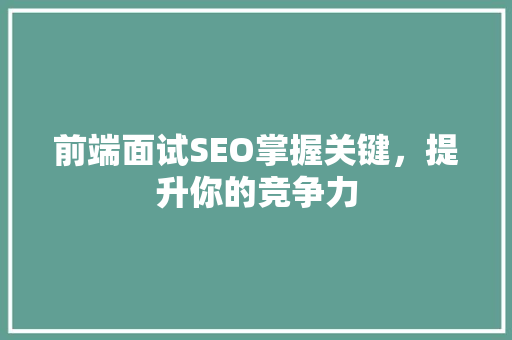 前端面试SEO掌握关键，提升你的竞争力