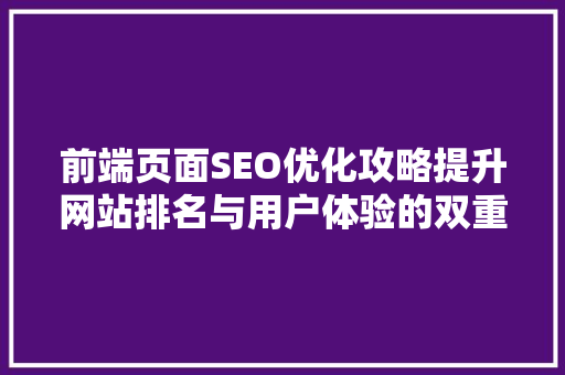 前端页面SEO优化攻略提升网站排名与用户体验的双重之路