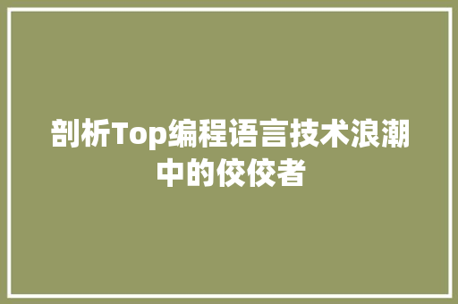 剖析Top编程语言技术浪潮中的佼佼者