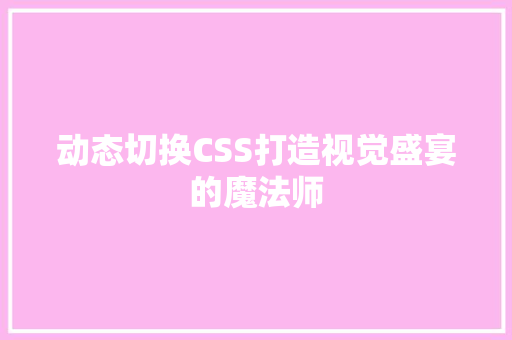 动态切换CSS打造视觉盛宴的魔法师