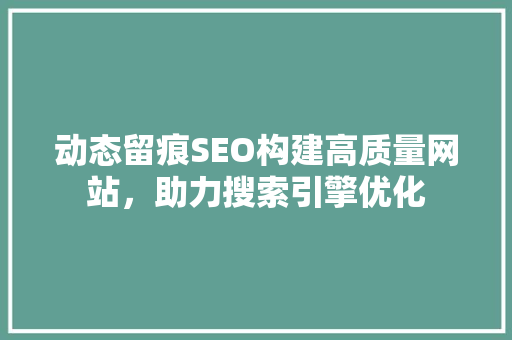 动态留痕SEO构建高质量网站，助力搜索引擎优化