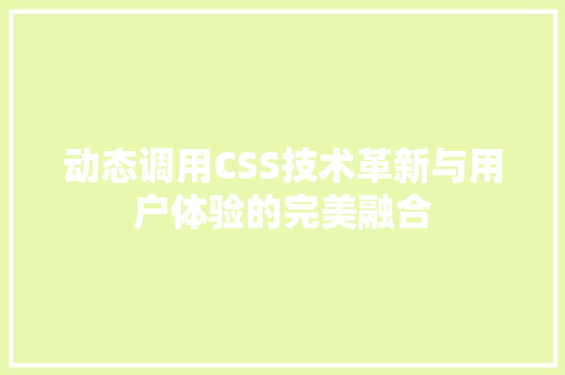 动态调用CSS技术革新与用户体验的完美融合