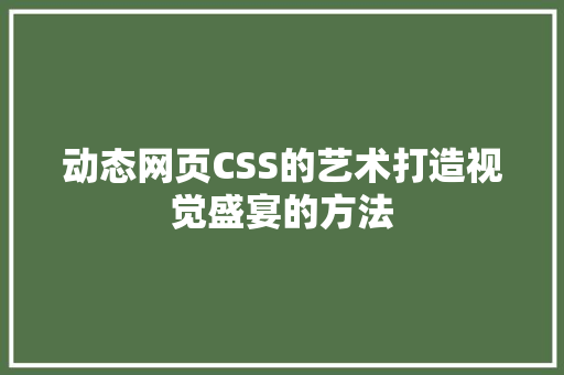 动态网页CSS的艺术打造视觉盛宴的方法