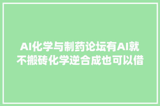 AI化学与制药论坛有AI就不搬砖化学逆合成也可以借鉴AlphaGo的思惟