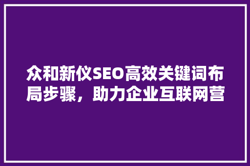 众和新仪SEO高效关键词布局步骤，助力企业互联网营销