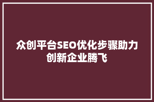 众创平台SEO优化步骤助力创新企业腾飞