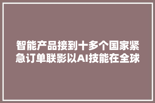 智能产品接到十多个国家紧急订单联影以AI技能在全球竞争中超车