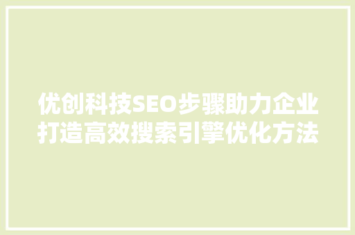 优创科技SEO步骤助力企业打造高效搜索引擎优化方法