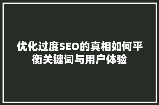 优化过度SEO的真相如何平衡关键词与用户体验