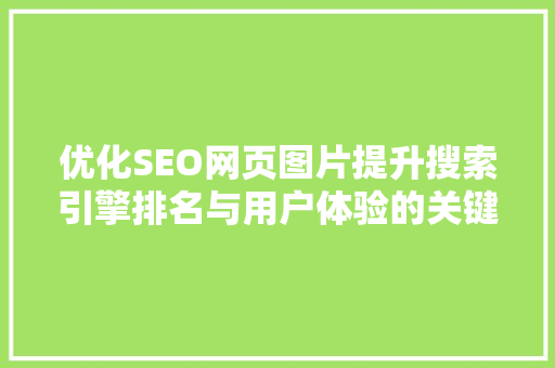 优化SEO网页图片提升搜索引擎排名与用户体验的关键步骤