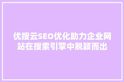 优搜云SEO优化助力企业网站在搜索引擎中脱颖而出