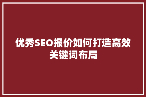 优秀SEO报价如何打造高效关键词布局