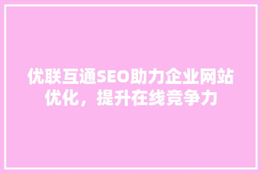 优联互通SEO助力企业网站优化，提升在线竞争力