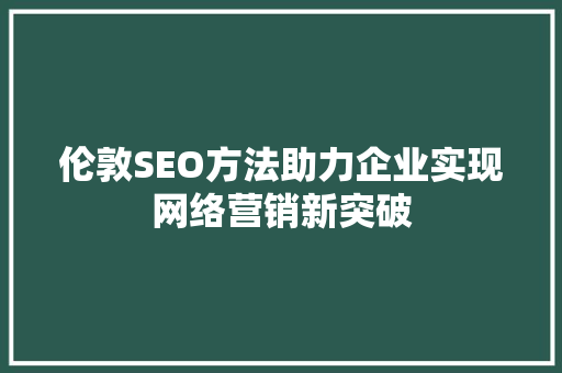 伦敦SEO方法助力企业实现网络营销新突破