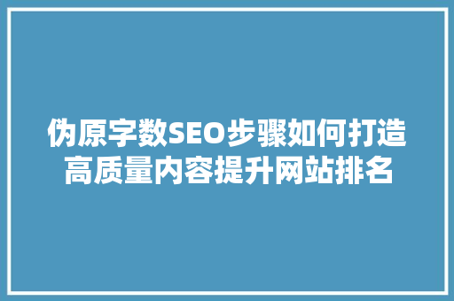 伪原字数SEO步骤如何打造高质量内容提升网站排名