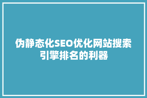 伪静态化SEO优化网站搜索引擎排名的利器