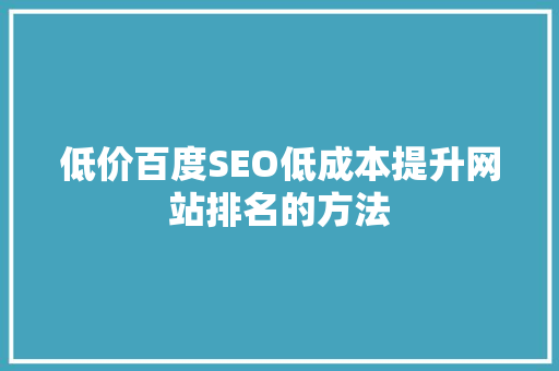 低价百度SEO低成本提升网站排名的方法